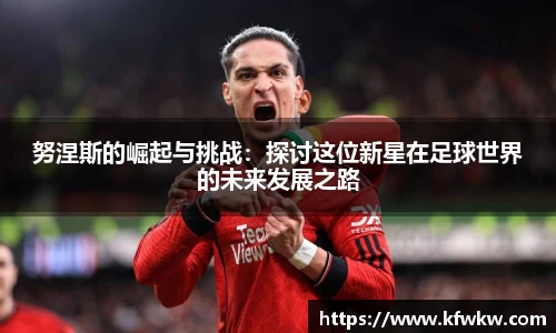 努涅斯的崛起与挑战：探讨这位新星在足球世界的未来发展之路
