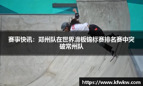 赛事快讯：郑州队在世界滑板锦标赛排名赛中突破常州队