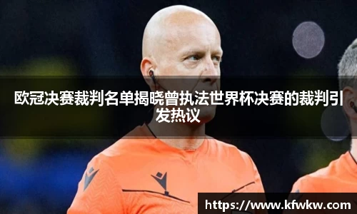 欧冠决赛裁判名单揭晓曾执法世界杯决赛的裁判引发热议