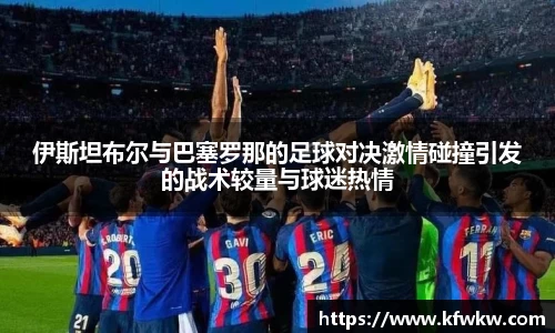 伊斯坦布尔与巴塞罗那的足球对决激情碰撞引发的战术较量与球迷热情