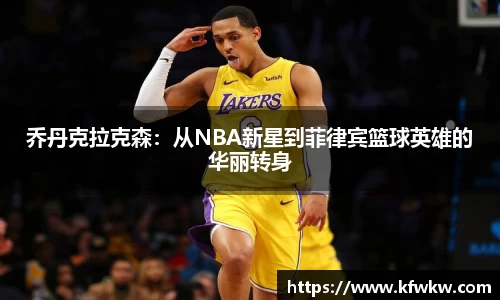 乔丹克拉克森：从NBA新星到菲律宾篮球英雄的华丽转身