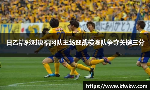 日乙精彩对决福冈队主场迎战横滨队争夺关键三分