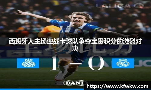 西班牙人主场迎战卡球队争夺宝贵积分的激烈对决