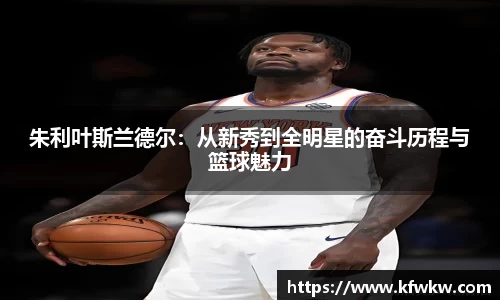 朱利叶斯兰德尔：从新秀到全明星的奋斗历程与篮球魅力